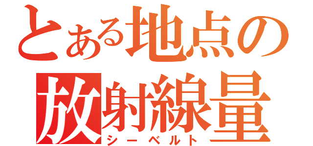 とある地点の放射線量（シーベルト）