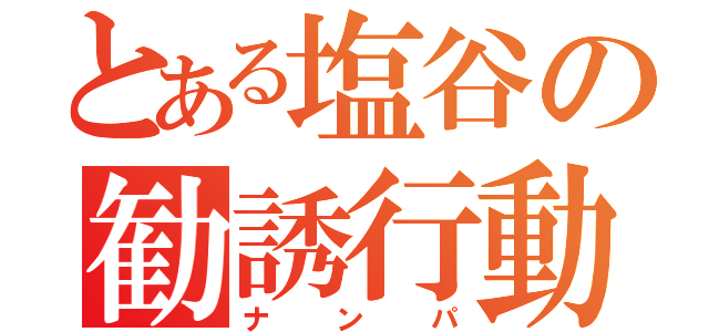 とある塩谷の勧誘行動（ナンパ）