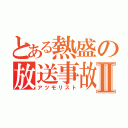 とある熱盛の放送事故Ⅱ（アツモリスト）