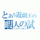 とある遊戯王の暇人の試練（ノンアフィブログ）