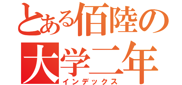 とある佰陸の大学二年生（インデックス）