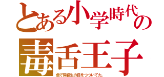 とある小学時代の毒舌王子（傘で同級生の目をつついてた。）