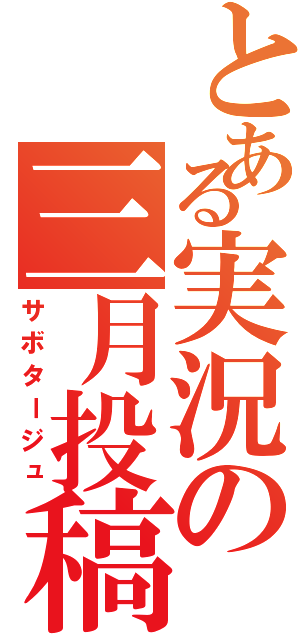 とある実況の三月投稿（サボタージュ）