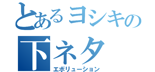 とあるヨシキの下ネタ（エボリューション）