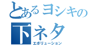 とあるヨシキの下ネタ（エボリューション）