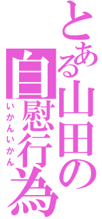 とある山田の自慰行為（いかんいかん）