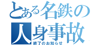 とある名鉄の人身事故（終了のお知らせ）