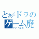 とあるドラのゲーム廃人（オタクだよ！）