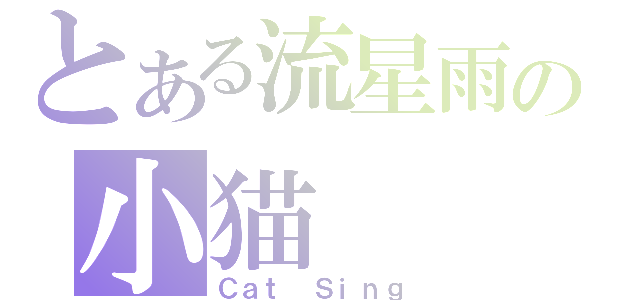 とある流星雨の小猫（Ｃａｔ Ｓｉｎｇ）