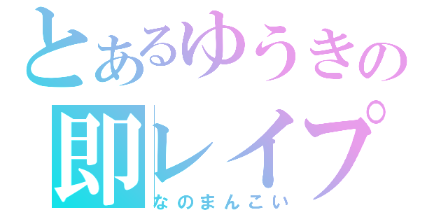 とあるゆうきの即レイプ（なのまんこい）