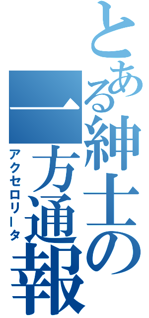 とある紳士の一方通報（アクセロリータ）