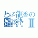 とある龍香の雑談枠Ⅱ（過疎主）