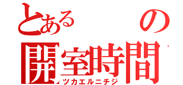 とあるの開室時間（ツカエルニチジ）