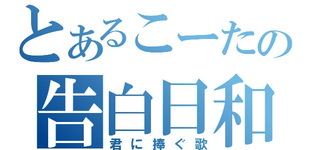 とあるこーたの告白日和（君に捧ぐ歌）