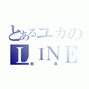 とあるユカのＬＩＮＥ（放置）