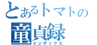 とあるトマトの童貞録（インデックス）
