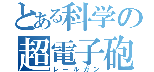 とある科学の超電子砲（レールガン）