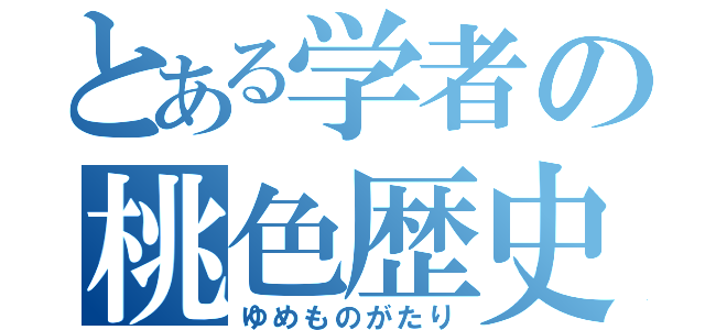 とある学者の桃色歴史（ゆめものがたり）