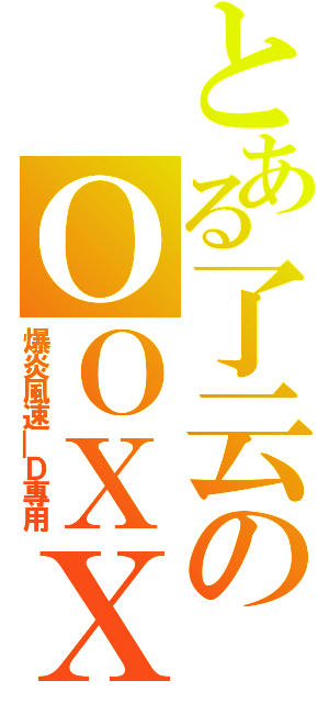 とある了云のＯＯＸＸ（爆炎風速＿Ｄ專用）