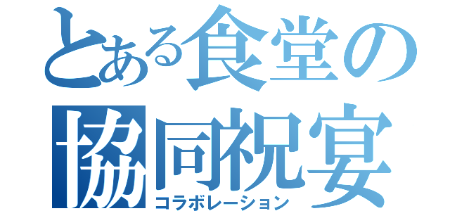 とある食堂の協同祝宴（コラボレーション）