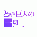 とある巨大の一切（輾爆）