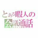 とある暇人の会議通話（スカイプ野郎）