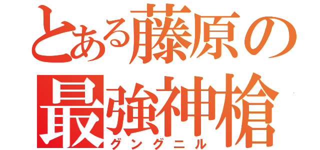 とある藤原の最強神槍（グングニル）