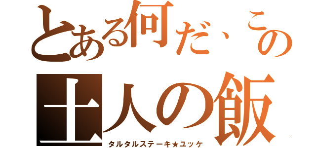 とある何だ、この土人の飯（タルタルステーキ★ユッケ）