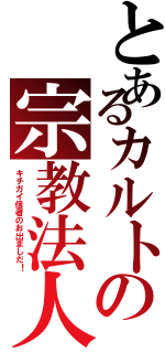 とあるカルトの宗教法人（キチガイ信者のお出ましだ！）