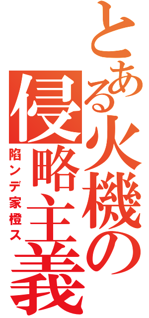 とある火機の侵略主義Ⅱ（陷ンデ家橙ス）