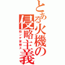 とある火機の侵略主義Ⅱ（陷ンデ家橙ス）