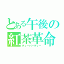 とある午後の紅茶革命（ティーパーティー）