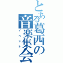 とある葛西の音楽集会（イベント）