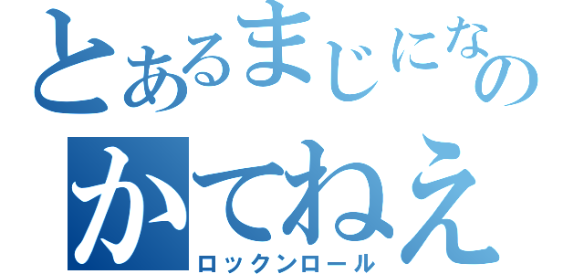 とあるまじにならなきゃのかてねえよ（ロックンロール）