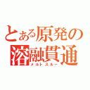 とある原発の溶融貫通（メルトスルー）