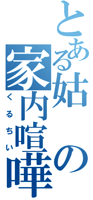 とある姑の家内喧嘩（くるちい）