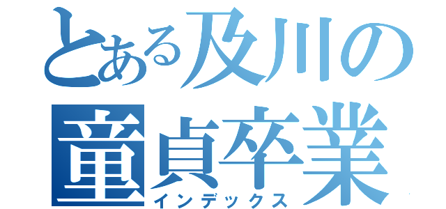 とある及川の童貞卒業（インデックス）