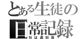 とある生徒の日常記録（Ｎは遅刻魔）