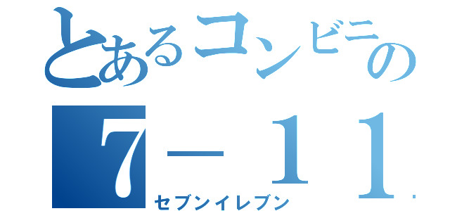 とあるコンビニの７－１１（セブンイレブン）