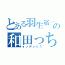 とある羽生第一の和田っち（インデックス）