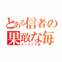 とある信者の果敢な毎日（チャリアカ組）