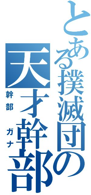 とある撲滅団の天才幹部（幹部 ガナ）