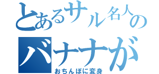 とあるサル名人のバナナが（おちんぽに変身）