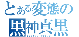 とある変態の黒神真黒（チェックメイトマジシャン）