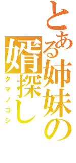 とある姉妹の婿探し（タマノコシ）