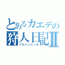 とあるカエデの狩人日記Ⅱ（プロハンにっき）