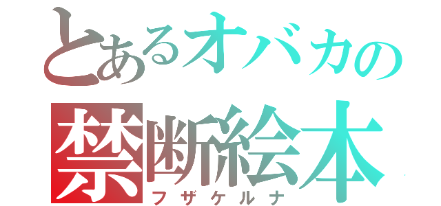 とあるオバカの禁断絵本（フザケルナ）