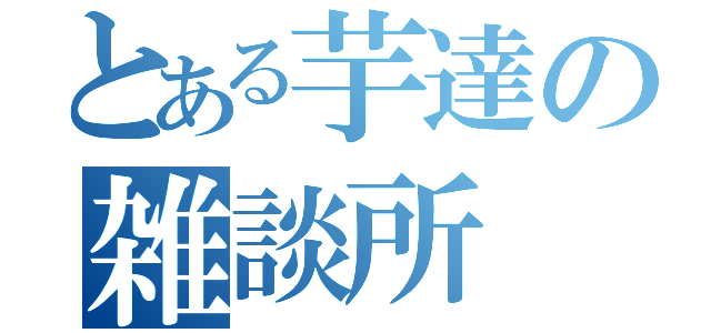 とある芋達の雑談所（）