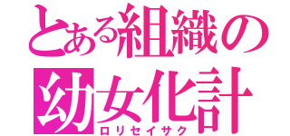 とある組織の幼女化計画（ロリセイサク）