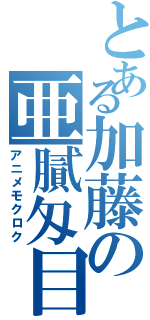 とある加藤の亜膩匁目録（アニメモクロク）